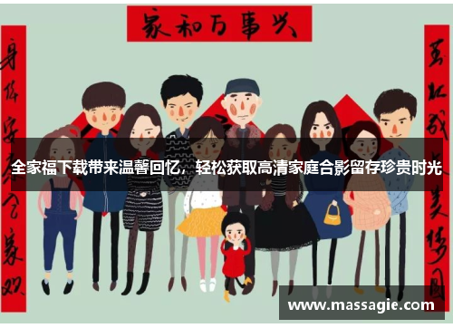全家福下载带来温馨回忆,轻松获取高清家庭合影留存珍贵时光 全家福下载带来温馨回忆,轻松获取高清家庭合影留存珍贵时光