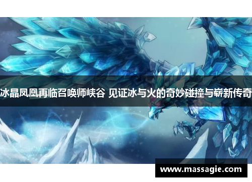 冰晶凤凰再临召唤师峡谷 见证冰与火的奇妙碰撞与崭新传奇