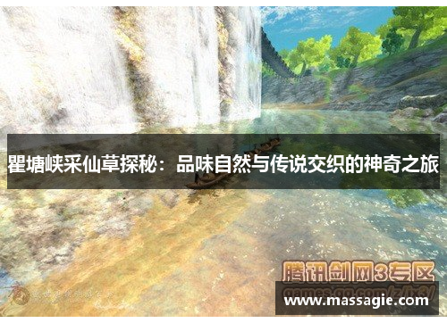 瞿塘峡采仙草探秘:品味自然与传说交织的神奇之旅 瞿塘峡采仙草探秘:品味自然与传说交织的神奇之旅
